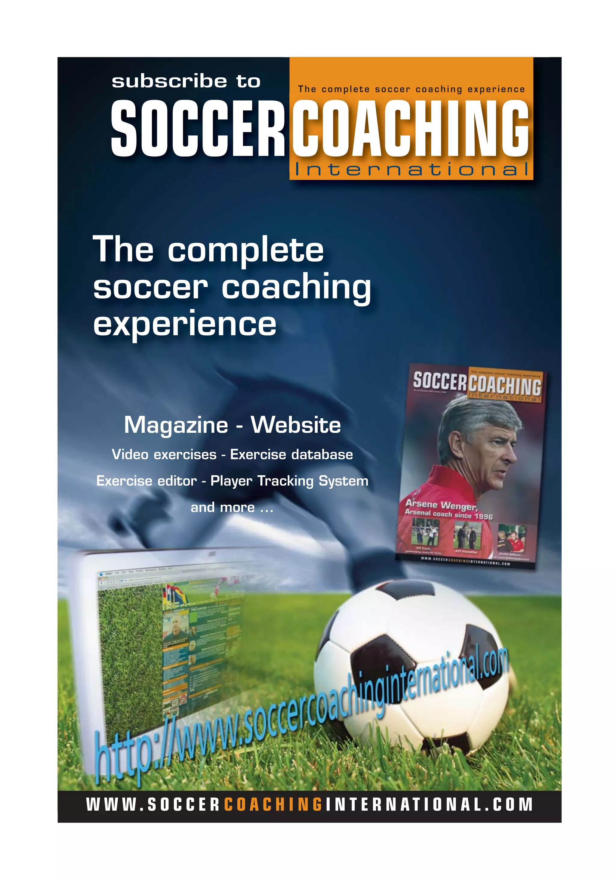 subscribe to
Magazine - Website
Video exercises - Exercise database
Exercise editor - Player Tracking System
and more ...
The complete
soccer coaching
experience
W W W . S O C C E R C O A C H I N G I N T E R N AT I O N A L . C O M
 
