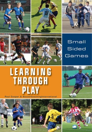LEARNING
THROUGH
PLAYP a u l C o o p e r & S o c c e r C o a c h i n g I n t e r n a t i o n a l
Small
Sided
Games
 