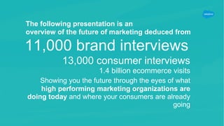 The following presentation is an
overview of the future of marketing deduced from
13,000 consumer interviews
1.4 billion e...