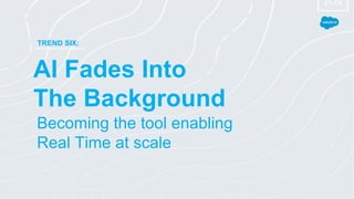 TREND SIX:
Becoming the tool enabling
Real Time at scale
AI Fades Into
The Background
 