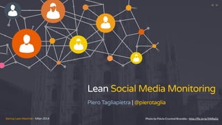 Startup Lean Machine - Milan 2014
Lean Social Media Monitoring
Piero Tagliapietra | @pierotaglia
< <
Photo by Flávio Cruvinel Brandão - http://ﬂic.kr/p/5W8aGs
 