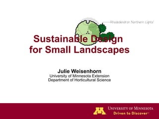 Sustainable Design  for Small Landscapes Julie Weisenhorn University of Minnesota Extension Department of Horticultural Science 
