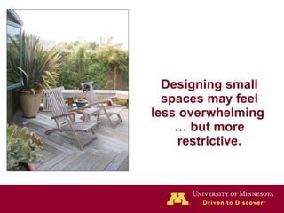 Designing small spaces may feel less overwhelming  … but more restrictive. 