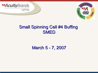 Small Spinning Cell #4 Buffing  SMED March 5 - 7, 2007   