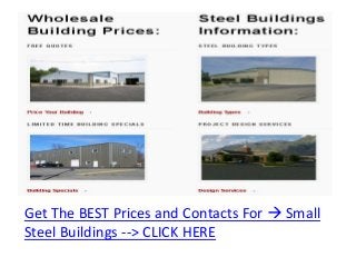 Get The BEST Prices and Contacts For  Small
Steel Buildings --> CLICK HERE
 