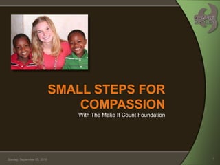 Small Steps For CompassionWith The Make It Count Foundation Thursday, July 29, 2010 1 