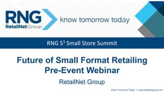 RNG S3 Small Store Summit

Future of Small Format Retailing
Pre-Event Webinar
RetailNet Group
Know Tomorrow Today

www.retailnetgroup.com

 