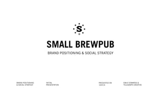 SMALL BREWPUB
BRAND POSITIONING & SOCIAL STRATEGY
BRAND POSITIONING
& SOCIAL STRATEGY
INITIAL
PRESENTATION
PRESENTED ON
10/4/16
IN PARTNERSHIP WITH
TELEGRAPH CREATIVE
 