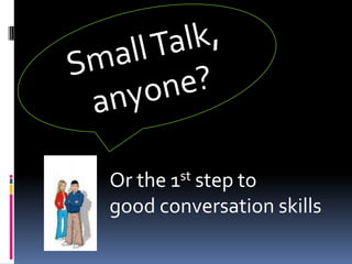Small Talk,anyone? Or the 1st step to  good conversation skills 