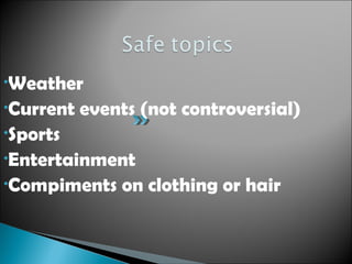 •Weather
•Current events (not controversial)
•Sports
•Entertainment
•Compiments on clothing or hair
 