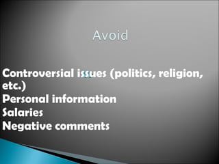 Controversial issues (politics, religion,
etc.)
Personal information
Salaries
Negative comments
 