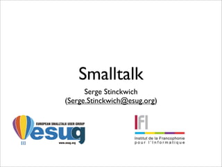Smalltalk
      Serge Stinckwich
(Serge.Stinckwich@esug.org)
 