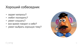 Хороший собеседник
13
•  задает вопросы?
•  любит поспорить?
•  умеет слушать?
•  все время говорит о себе?
•  умеет выбрать хорошую тему?
 