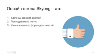25
Онлайн-школа Skyeng – это:
1.  Удобный формат занятий
2.  Преподаватель мечты
3.  Уникальная платформа для занятий
 