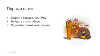 Первые шаги
9
•  Скажите больше, чем “Hey”
•  Найдите что-то общее
•  Сделайте тонкий комплимент
 
