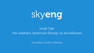1
9 сентября в 20-00 по Москве
Small Talk:
Как завязать приятную беседу на английском
 