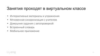 28
Занятия проходят в виртуальном классе
• Интерактивные материалы и упражнения
• Мгновенная синхронизация с учителем
• Домашние задания с автопроверкой
• Встроенный словарь
• Мобильное приложение
 