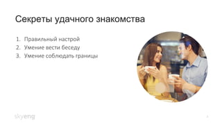 Секреты удачного знакомства
4
1. Правильный настрой
2. Умение вести беседу
3. Умение соблюдать границы
 