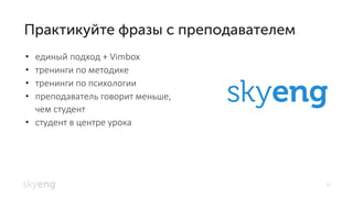 14
единый подход +• Vimbox
тренинги по методике•
тренинги по психологии•
преподаватель говорит меньше,•
чем студент
студент в центре урока•
 