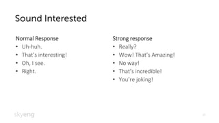 20
Normal Response
Uh• -huh.
That• ’s interesting!
Oh, I see.•
Right.•
Strong response
Really?•
Wow! That• ’s Amazing!
No way!•
That• ’s incredible!
You• ’re joking!
 