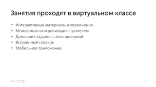 27
Интерактивные материалы и упражнения•
Мгновенная синхронизация с учителем•
Домашние задания с автопроверкой•
Встроенный словарь•
Мобильное приложение•
 