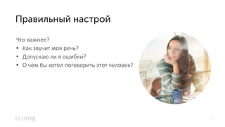 7
Что важнее?
Как звучит моя речь?•
Допускаю ли я ошибки?•
О чем бы хотел поговорить этот человек?•
 