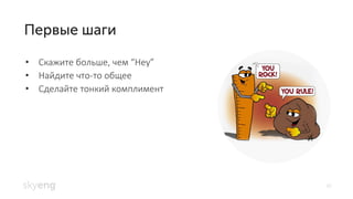 10
Скажите больше, чем• “Hey”
Найдите что• -то общее
Сделайте тонкий комплимент•
 