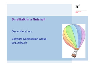 Smalltalk in a Nutshell


Oscar Nierstrasz

Software Composition Group
scg.unibe.ch