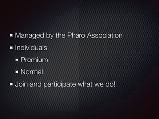Managed by the Pharo Association 
Individuals 
Premium 
Normal 
Join and participate what we do! 
 