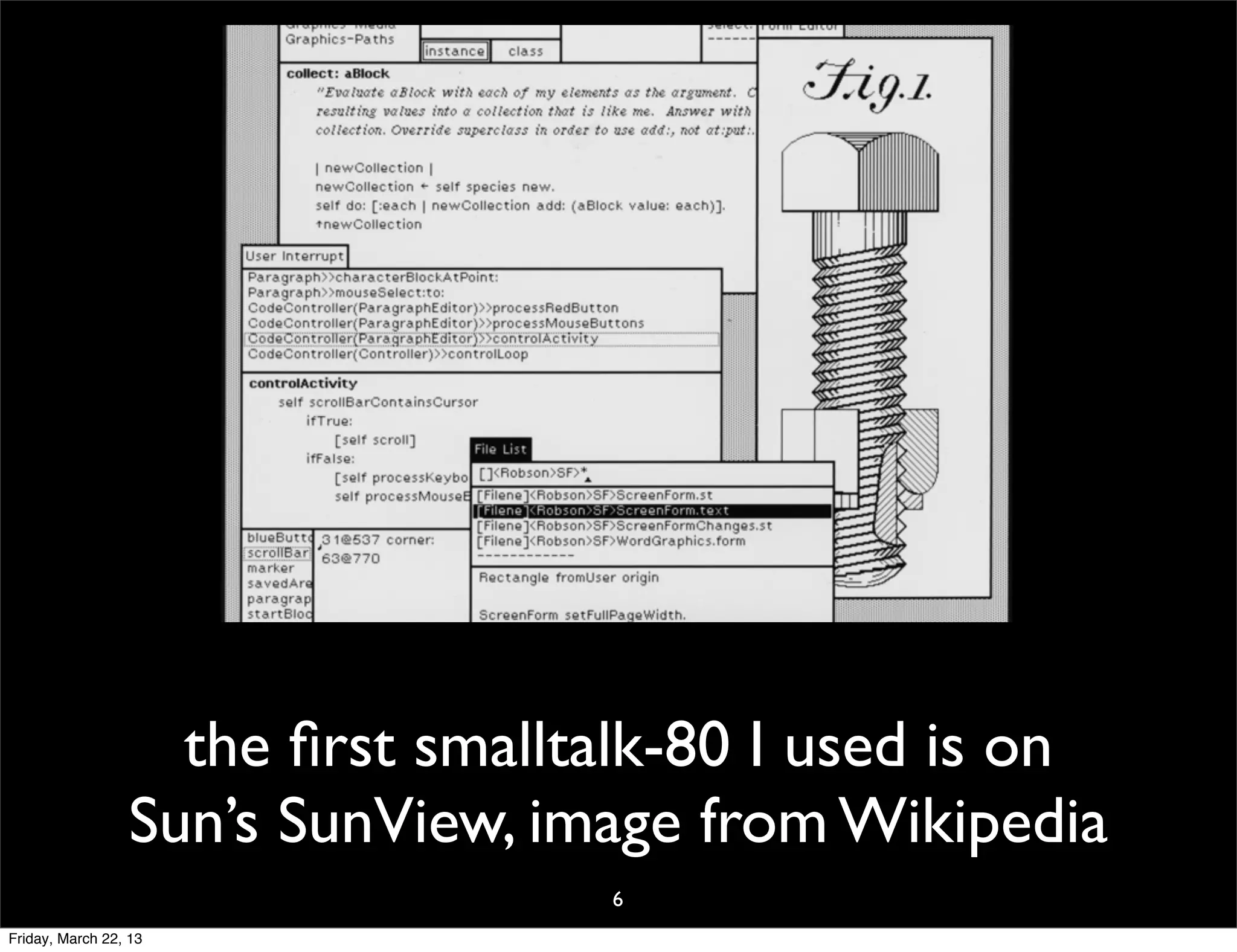 the ﬁrst smalltalk-80 I used is on
                 Sun’s SunView, image from Wikipedia
                                  6
Friday, March 22, 13
 