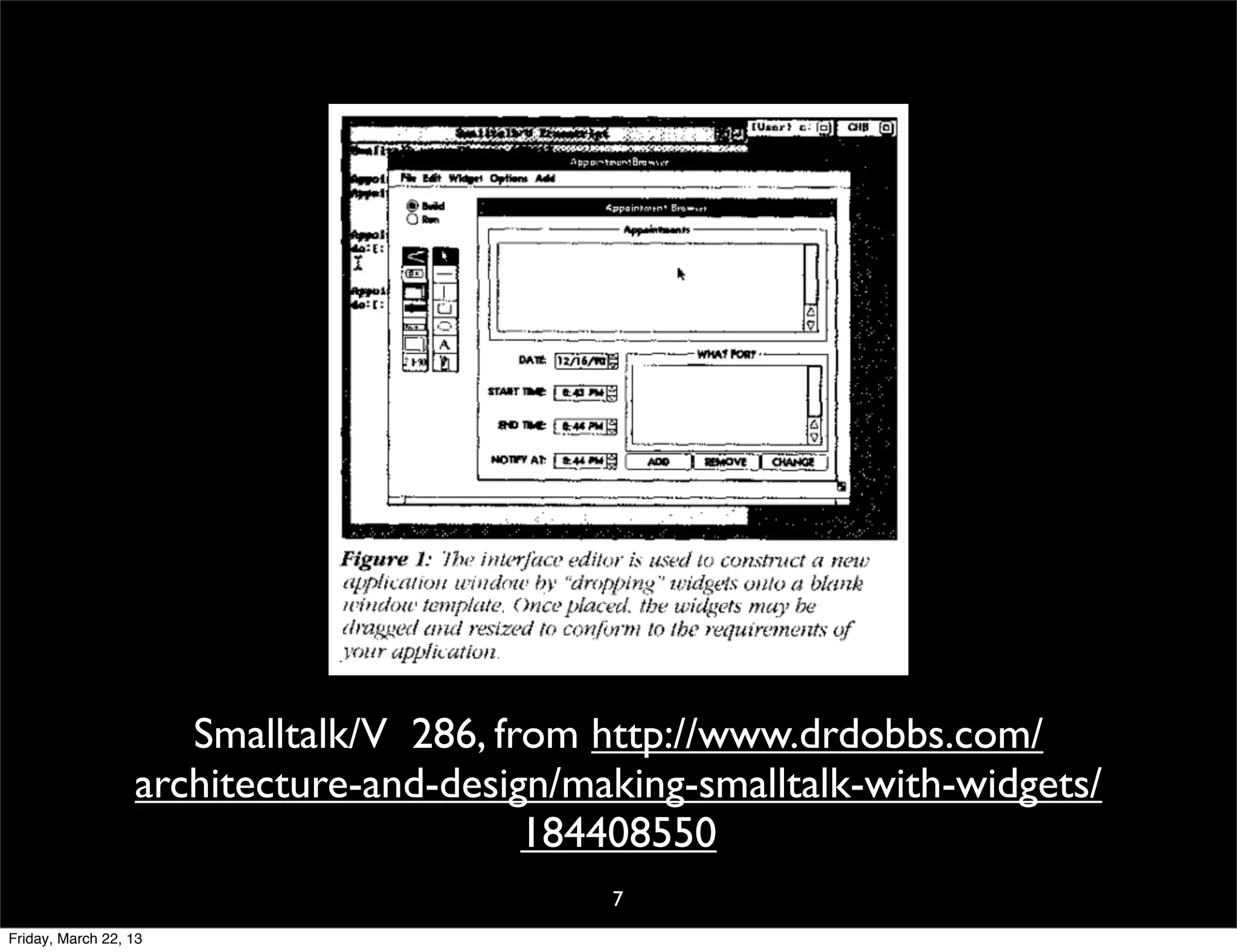 Smalltalk/V 286, from http://www.drdobbs.com/
                  architecture-and-design/making-smalltalk-with-widgets/
                                        184408550
                                            7
Friday, March 22, 13
 