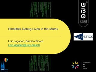 Smalltalk Debug Lives in the Matrix


Loïc Lagadec, Damien Picard
Loic.lagadec@univ-brest.fr
 