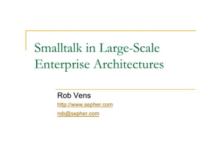 Smalltalk in Large-Scale
Enterprise Architectures

    Rob Vens
    http://www.sepher.com
    rob@sepher.com
 