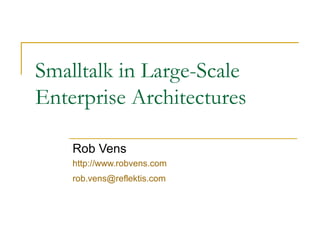 Smalltalk in Large-Scale
Enterprise Architectures
Rob Vens
http://www.robvens.com
rob.vens@reflektis.com
 