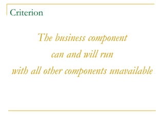 Criterion
The business component
can and will run
with all other components unavailable
 