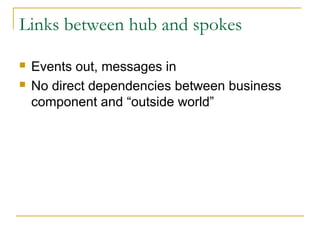 Links between hub and spokes
 Events out, messages in
 No direct dependencies between business
component and “outside world”
 