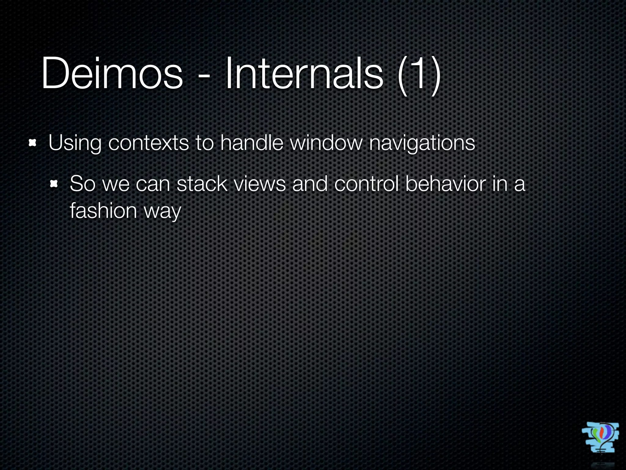 Deimos - Internals (1)
Using contexts to handle window navigations
  So we can stack views and control behavior in a
  fashion way
 