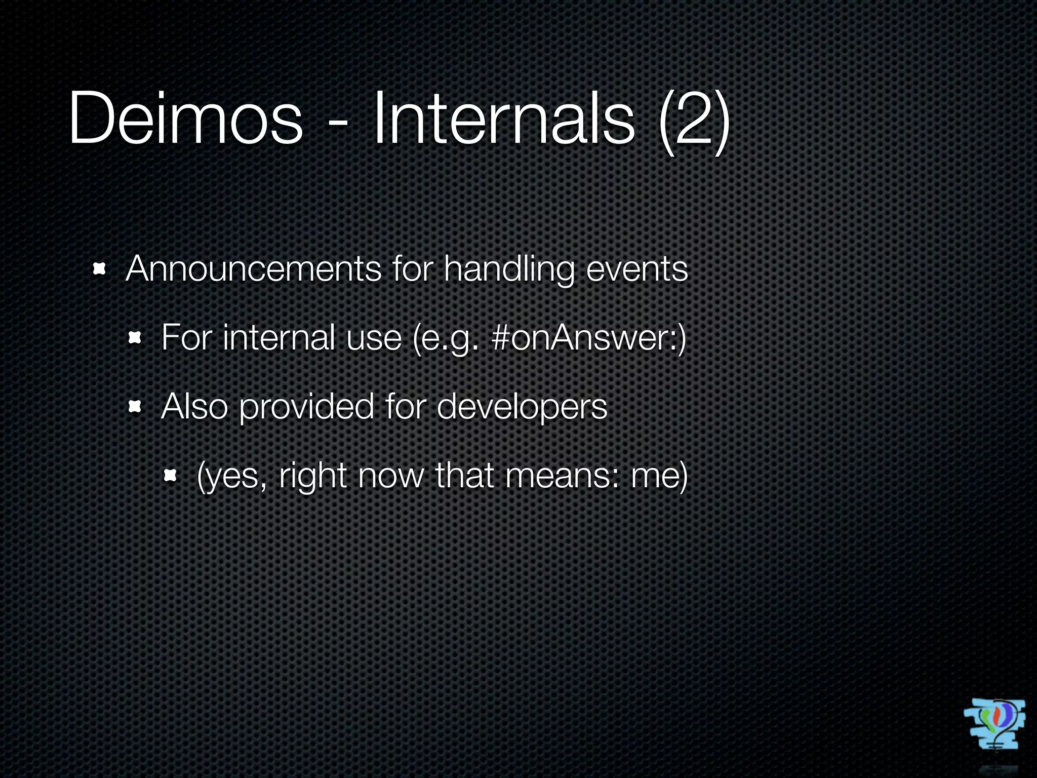 Deimos - Internals (2)
 Announcements for handling events
   For internal use (e.g. #onAnswer:)
   Also provided for developers
     (yes, right now that means: me)
 