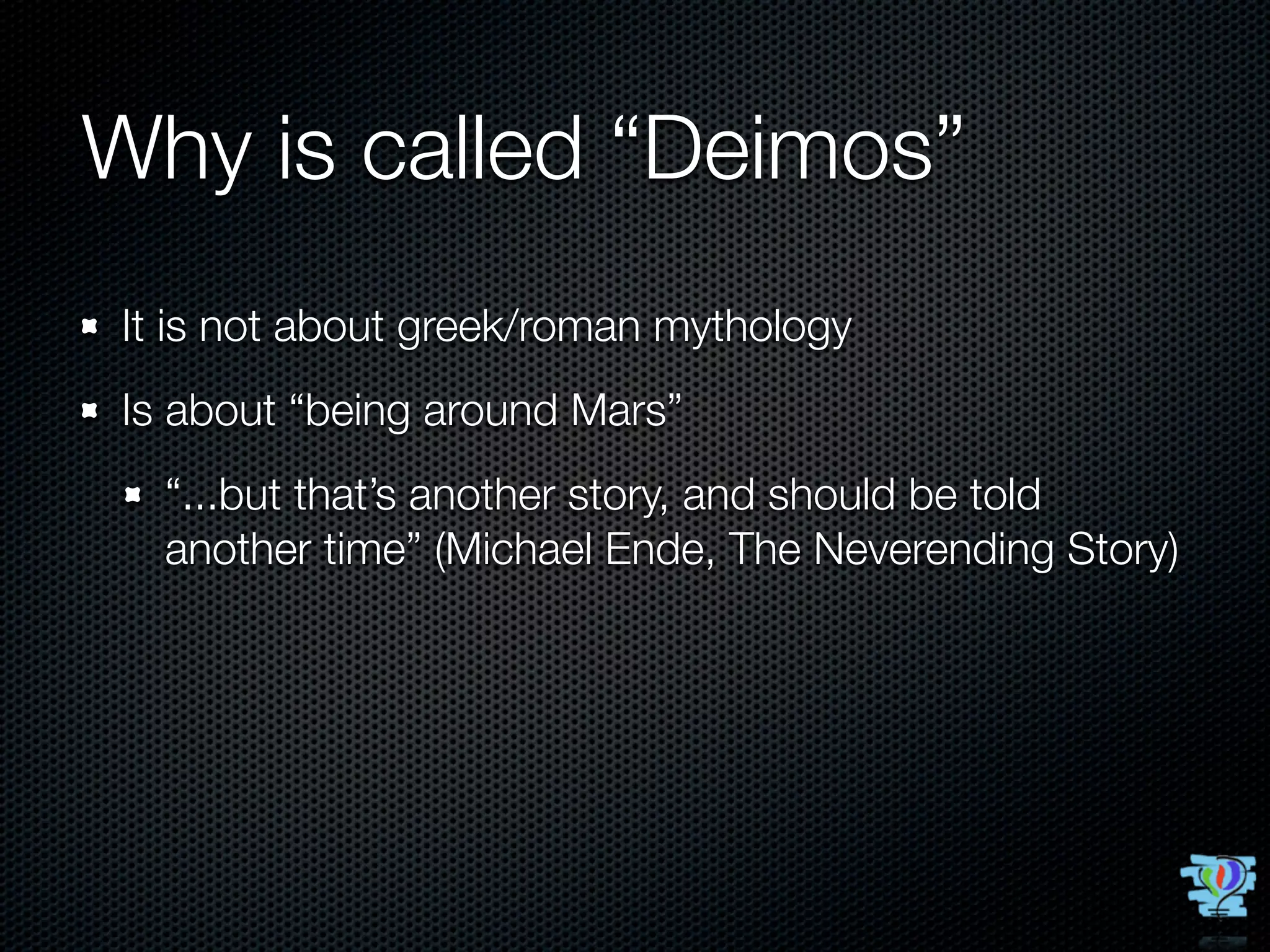 Why is called “Deimos”
It is not about greek/roman mythology
Is about “being around Mars”
  “...but that’s another story, and should be told
  another time” (Michael Ende, The Neverending Story)
 