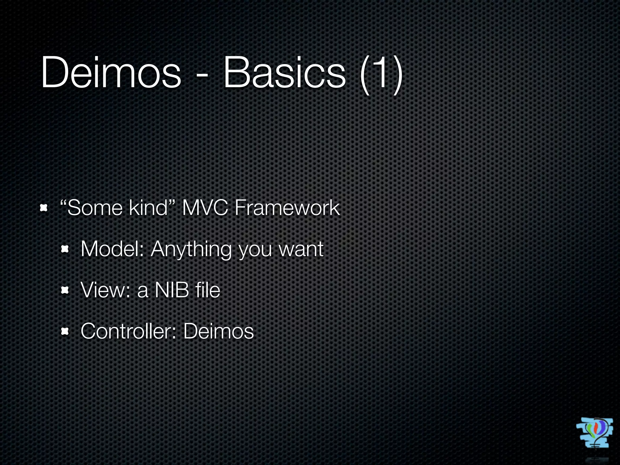 Deimos - Basics (1)

 “Some kind” MVC Framework
  Model: Anything you want
  View: a NIB ﬁle
  Controller: Deimos
 