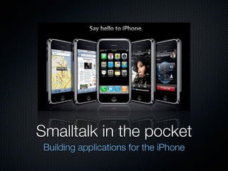 Smalltalk in the pocket
 Building applications for the iPhone
 