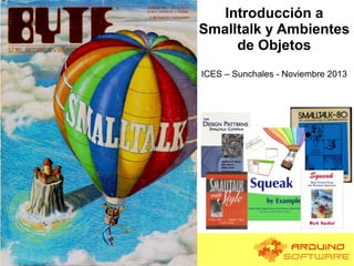Introducción a
Smalltalk y Ambientes
de Objetos
ICES – Sunchales - Noviembre 2013

 