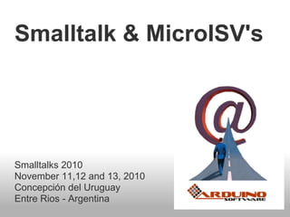 Smalltalk & MicroISV's
Smalltalks 2010
November 11,12 and 13, 2010
Concepción del Uruguay
Entre Rios - Argentina
 