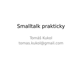 Smalltalk prakticky

     Tomáš Kukol
tomas.kukol@gmail.com
 