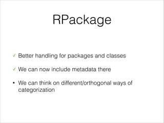 RPackage
✓

Better handling for packages and classes

✓

We can now include metadata there

•

We can think on different/orthogonal ways of
categorization

 