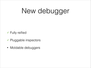 New debugger
✓

Fully reiﬁed

✓

Pluggable inspectors

•

Moldable debuggers

 