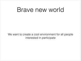 Brave new world

We want to create a cool environment for all people
interested in participate

 