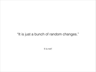“It is just a bunch of random changes.”

It is not!

 
