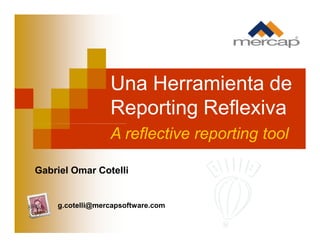 Una Herramienta de
Reporting Reflexiva
Gabriel Omar Cotelli
g.cotelli@mercapsoftware.com
A reflective reporting tool
 