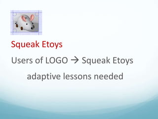 Squeak Etoys
Users of LOGO  Squeak Etoys

adaptive lessons needed

 